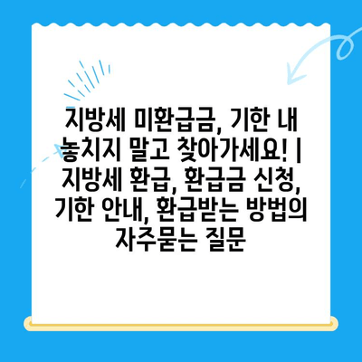 지방세 미환급금, 기한 내 놓치지 말고 찾아가세요! | 지방세 환급, 환급금 신청, 기한 안내, 환급받는 방법