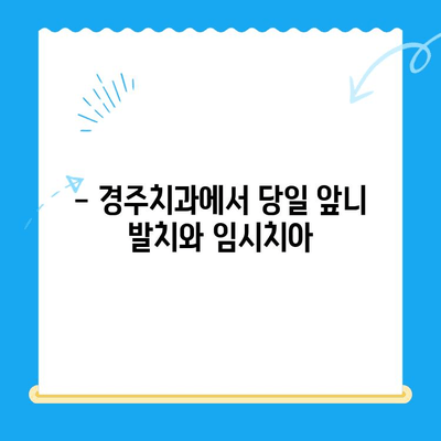 당일 앞니 발치 후 바로 임시치아 식립 가능할까요? | 경주치과, 앞니 발치, 임시치아, 당일 진료