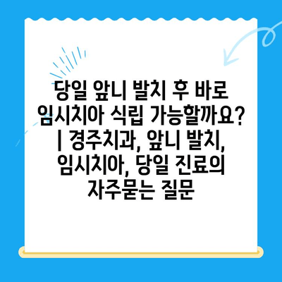 당일 앞니 발치 후 바로 임시치아 식립 가능할까요? | 경주치과, 앞니 발치, 임시치아, 당일 진료