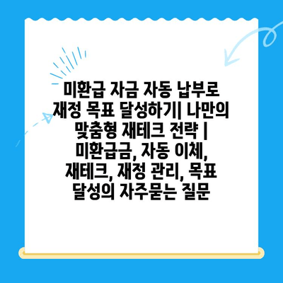 미환급 자금 자동 납부로 재정 목표 달성하기| 나만의 맞춤형 재테크 전략 | 미환급금, 자동 이체, 재테크, 재정 관리, 목표 달성