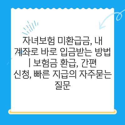 자녀보험 미환급금, 내 계좌로 바로 입금받는 방법 | 보험금 환급, 간편 신청, 빠른 지급