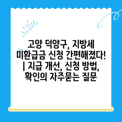 고양 덕양구, 지방세 미환급금 신청 간편해졌다! | 지급 개선, 신청 방법, 확인