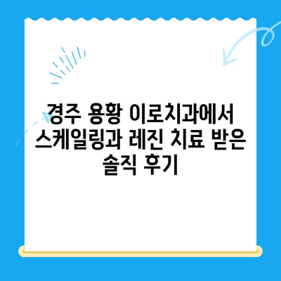 경주 용황 이로치과 스케일링 & 레진 치료 후기| 실제 경험 공유 | 치과, 치료 후기, 스케일링, 레진