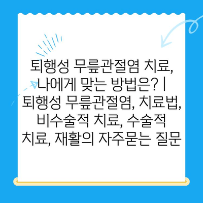 퇴행성 무릎관절염 치료, 나에게 맞는 방법은? | 퇴행성 무릎관절염, 치료법, 비수술적 치료, 수술적 치료, 재활