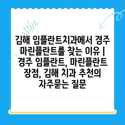 김해 임플란트치과에서 경주 마린플란트를 찾는 이유 | 경주 임플란트, 마린플란트 장점, 김해 치과 추천