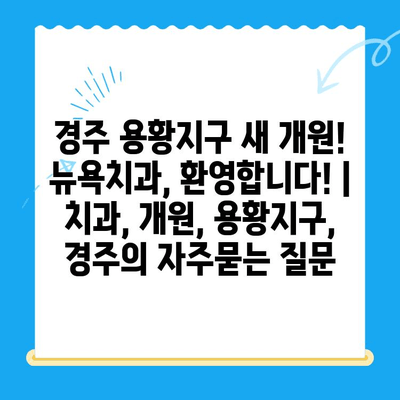 경주 용황지구 새 개원! 뉴욕치과, 환영합니다! | 치과, 개원, 용황지구, 경주