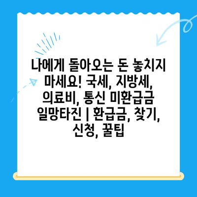 나에게 돌아오는 돈 놓치지 마세요! 국세, 지방세, 의료비, 통신 미환급금 일망타진 | 환급금, 찾기, 신청, 꿀팁