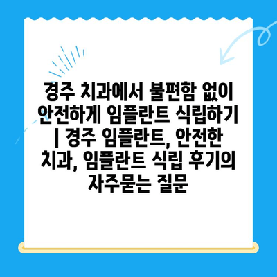 경주 치과에서 불편함 없이 안전하게 임플란트 식립하기 | 경주 임플란트, 안전한 치과, 임플란트 식립 후기