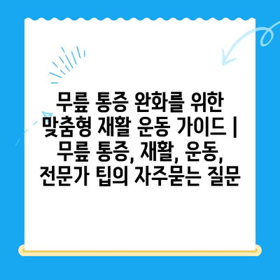 무릎 통증 완화를 위한 맞춤형 재활 운동 가이드 | 무릎 통증, 재활, 운동, 전문가 팁