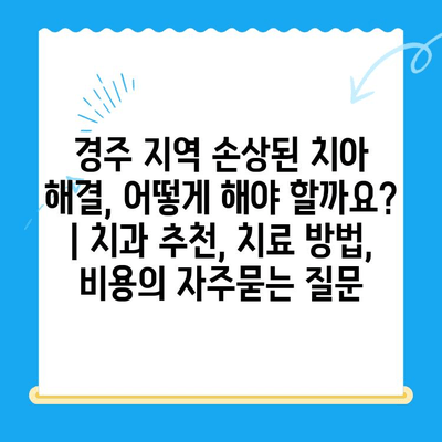 경주 지역 손상된 치아 해결, 어떻게 해야 할까요? | 치과 추천, 치료 방법, 비용