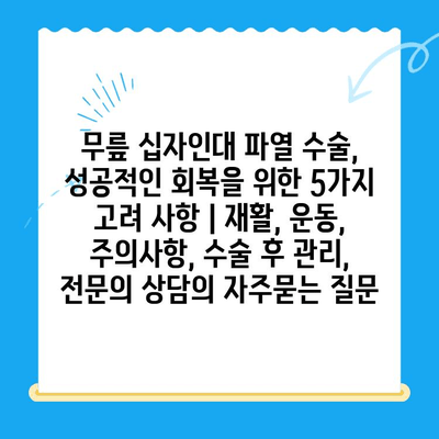 무릎 십자인대 파열 수술, 성공적인 회복을 위한 5가지 고려 사항 | 재활, 운동, 주의사항, 수술 후 관리, 전문의 상담