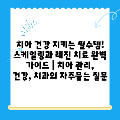 치아 건강 지키는 필수템! 스케일링과 레진 치료 완벽 가이드 | 치아 관리, 건강, 치과