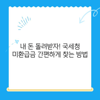 국세청 미환급금 찾기| 쉽고 빠른 3단계 가이드 | 미환급금 조회, 환급 신청, 필요 서류