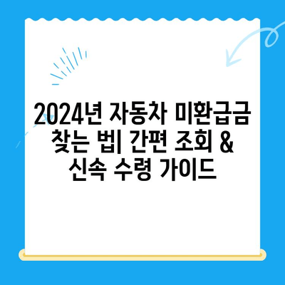 2024년 자동차 미환급금 찾는 법| 간편 조회 & 신속 수령 가이드 | 자동차세, 환급금, 조회 방법, 수령 절차