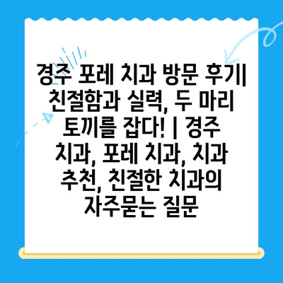 경주 포레 치과 방문 후기| 친절함과 실력, 두 마리 토끼를 잡다! | 경주 치과, 포레 치과, 치과 추천, 친절한 치과