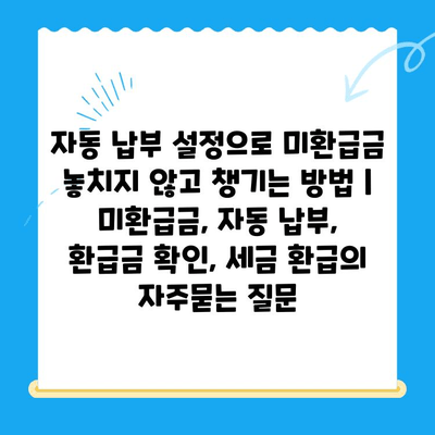 자동 납부 설정으로 미환급금 놓치지 않고 챙기는 방법 | 미환급금, 자동 납부, 환급금 확인, 세금 환급