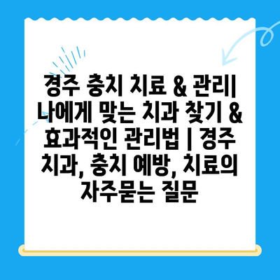 경주 충치 치료 & 관리| 나에게 맞는 치과 찾기 & 효과적인 관리법 | 경주 치과, 충치 예방, 치료