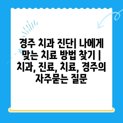 경주 치과 진단| 나에게 맞는 치료 방법 찾기 | 치과, 진료, 치료, 경주
