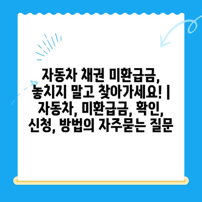 자동차 채권 미환급금, 놓치지 말고 찾아가세요! | 자동차, 미환급금, 확인, 신청, 방법