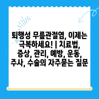 퇴행성 무릎관절염, 이제는 극복하세요! | 치료법, 증상, 관리, 예방, 운동, 주사, 수술