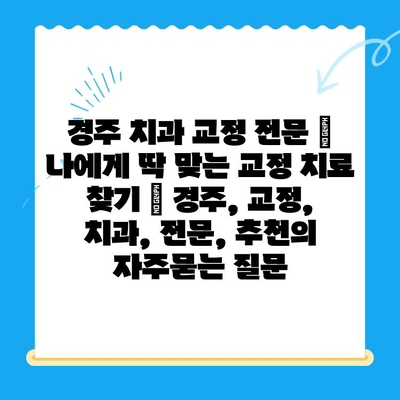 경주 치과 교정 전문 | 나에게 딱 맞는 교정 치료 찾기 | 경주, 교정, 치과, 전문, 추천