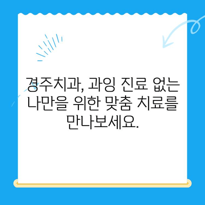 과잉 치료 없는, 나에게 맞는 치료| 경주치과의 차별화된 접근 방식 | 치과 치료, 맞춤 치료, 경주 치과, 과잉 진료 예방