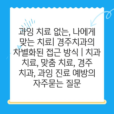 과잉 치료 없는, 나에게 맞는 치료| 경주치과의 차별화된 접근 방식 | 치과 치료, 맞춤 치료, 경주 치과, 과잉 진료 예방