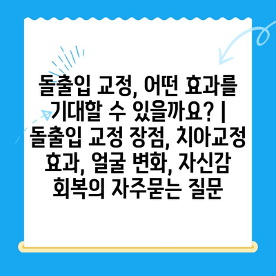 돌출입 교정, 어떤 효과를 기대할 수 있을까요? | 돌출입 교정 장점, 치아교정 효과, 얼굴 변화, 자신감 회복