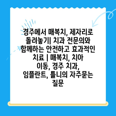 경주에서 매복치, 제자리로 돌려놓기| 치과 전문의와 함께하는 안전하고 효과적인 치료 | 매복치, 치아 이동, 경주 치과, 임플란트, 틀니