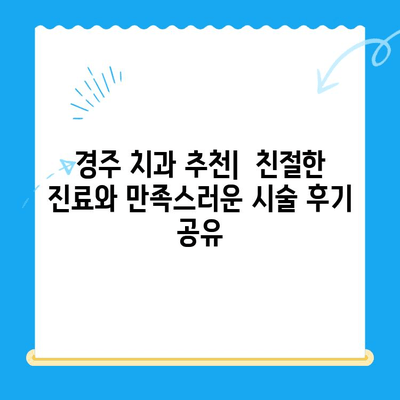경주 치과 추천| 친절한 진료와 만족스러운 시술 후기 공유 | 경주 치과, 치과 추천, 시술 후기, 진료 후기