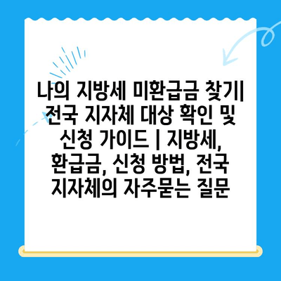 나의 지방세 미환급금 찾기| 전국 지자체 대상 확인 및 신청 가이드 | 지방세, 환급금, 신청 방법, 전국 지자체