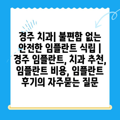 경주 치과| 불편함 없는 안전한 임플란트 식립 | 경주 임플란트, 치과 추천, 임플란트 비용, 임플란트 후기