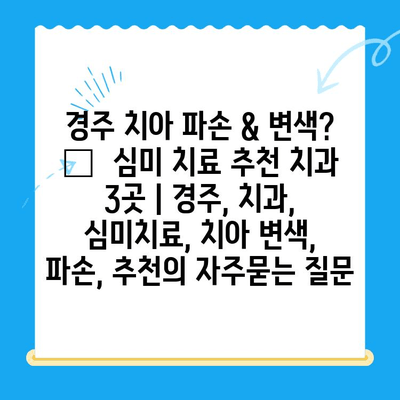 경주 치아 파손 & 변색? 🔍 심미 치료 추천 치과 3곳 | 경주, 치과, 심미치료, 치아 변색, 파손, 추천