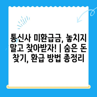 통신사 미환급금, 놓치지 말고 찾아받자! | 숨은 돈 찾기, 환급 방법 총정리