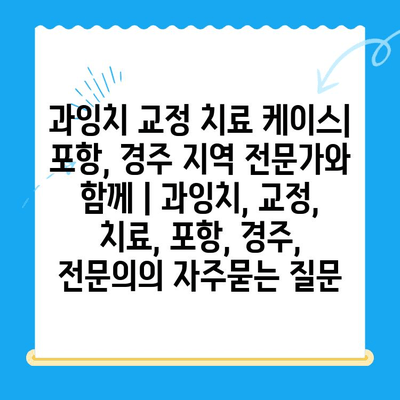 과잉치 교정 치료 케이스| 포항, 경주 지역 전문가와 함께 | 과잉치, 교정, 치료, 포항, 경주, 전문의