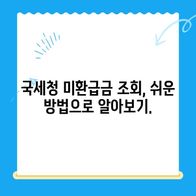 국세청 미환급금, 내 돈 찾는 방법| 간편 조회 가이드 | 미환급금 조회, 국세청, 환급금, 세금