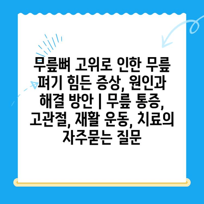 무릎뼈 고위로 인한 무릎 펴기 힘든 증상, 원인과 해결 방안 | 무릎 통증, 고관절, 재활 운동, 치료
