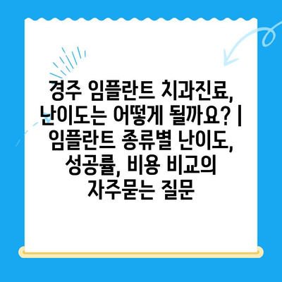 경주 임플란트 치과진료, 난이도는 어떻게 될까요? | 임플란트 종류별 난이도, 성공률, 비용 비교