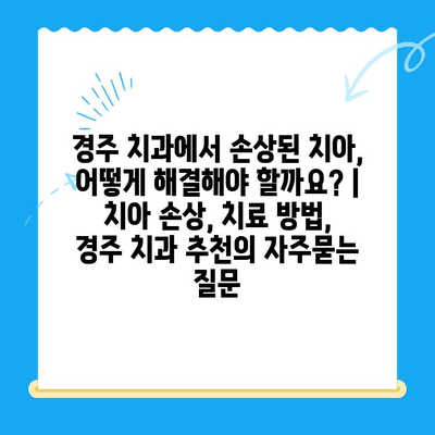 경주 치과에서 손상된 치아, 어떻게 해결해야 할까요? | 치아 손상, 치료 방법, 경주 치과 추천