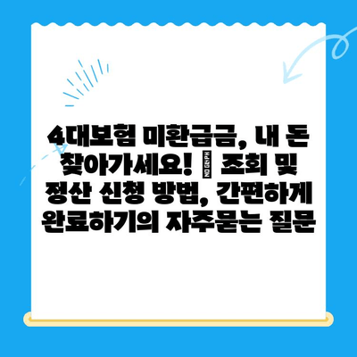 4대보험 미환급금, 내 돈 찾아가세요! | 조회 및 정산 신청 방법, 간편하게 완료하기