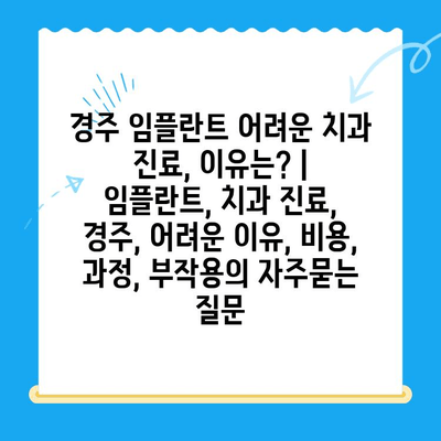 경주 임플란트 어려운 치과 진료, 이유는? | 임플란트, 치과 진료, 경주, 어려운 이유, 비용, 과정, 부작용