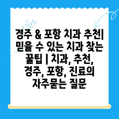 경주 & 포항 치과 추천| 믿을 수 있는 치과 찾는 꿀팁 | 치과, 추천, 경주, 포항, 진료