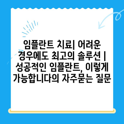 임플란트 치료| 어려운 경우에도 최고의 솔루션 | 성공적인 임플란트, 이렇게 가능합니다