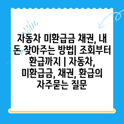 자동차 미환급금 채권, 내 돈 찾아주는 방법| 조회부터 환급까지 | 자동차, 미환급금, 채권, 환급