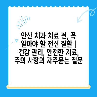 안산 치과 치료 전, 꼭 알아야 할 전신 질환 | 건강 관리, 안전한 치료, 주의 사항