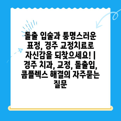 돌출 입술과 퉁명스러운 표정, 경주 교정치료로 자신감을 되찾으세요! | 경주 치과, 교정, 돌출입, 콤플렉스 해결