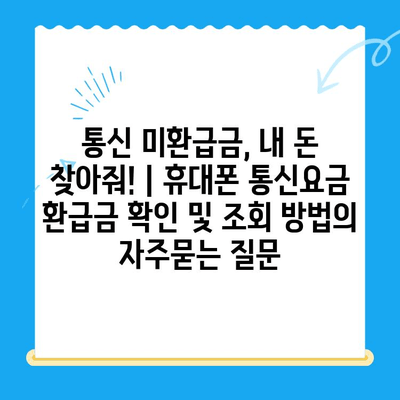 통신 미환급금, 내 돈 찾아줘! | 휴대폰 통신요금 환급금 확인 및 조회 방법