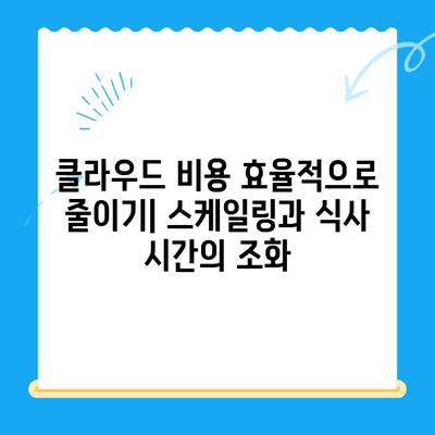 스케일링 비용과 식사 시간| 효율적인 운영 전략 | 클라우드, 비용 최적화, 식사 시간 관리, 효율성