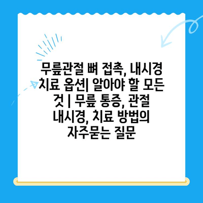 무릎관절 뼈 접촉, 내시경 치료 옵션| 알아야 할 모든 것 | 무릎 통증, 관절 내시경, 치료 방법