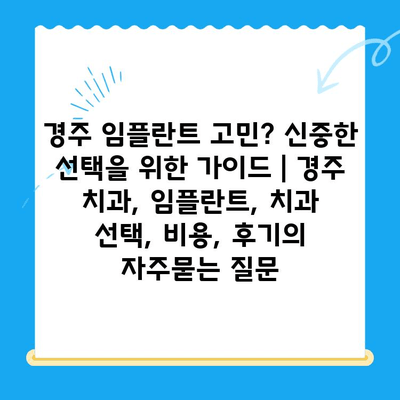 경주 임플란트 고민? 신중한 선택을 위한 가이드 | 경주 치과, 임플란트, 치과 선택, 비용, 후기